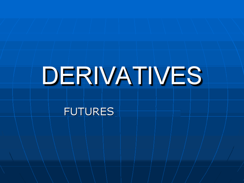 Derivatives Futures and Options Derivatives Futures and Options