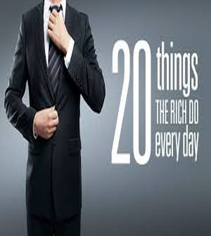 20 Things the Rich Do Every Day 20 Things the Rich Do Every Day
